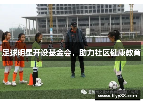 足球明星开设基金会，助力社区健康教育
